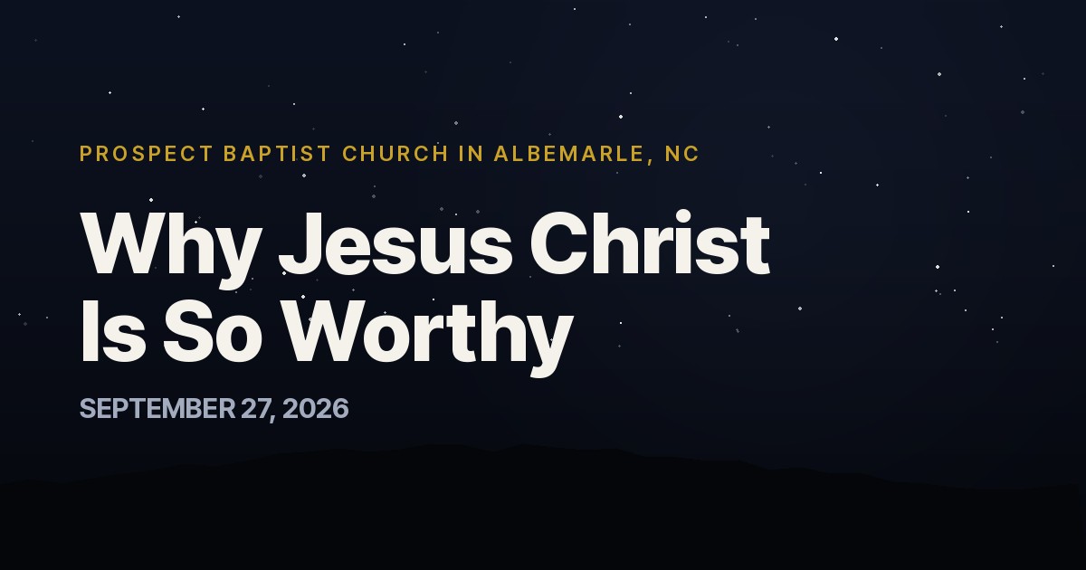 Why Jesus Christ Is So Worthy — Prospect Baptist Church in Albemarle, NC