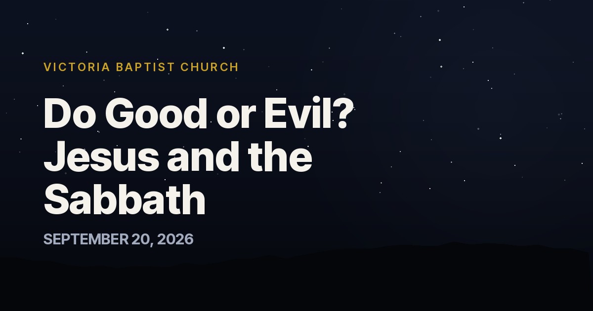Do Good or Evil? Jesus and the Sabbath — Victoria Baptist Church